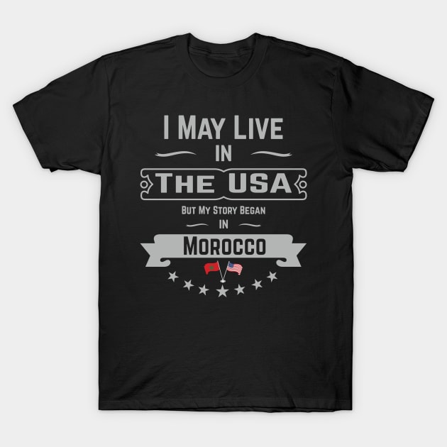 I May Live in The USA But My Story Began in Morocco T-Shirt, Moroccan Roots, American Flag Morocco Gifts, Birthday Present T-Shirt by shopflydesign